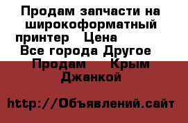 Продам запчасти на широкоформатный принтер › Цена ­ 1 100 - Все города Другое » Продам   . Крым,Джанкой